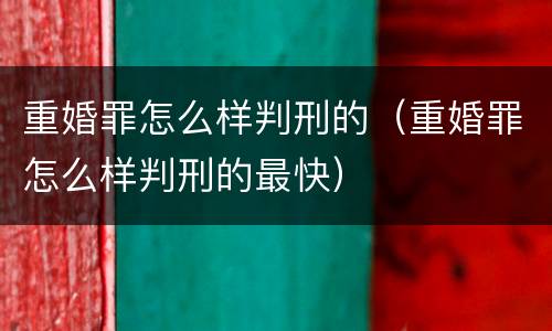 重婚罪怎么样判刑的（重婚罪怎么样判刑的最快）