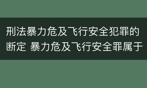 刑法暴力危及飞行安全犯罪的断定 暴力危及飞行安全罪属于行为犯