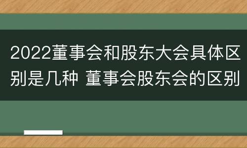 2022董事会和股东大会具体区别是几种 董事会股东会的区别