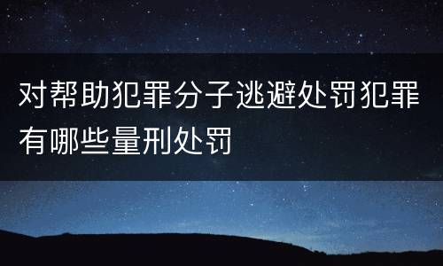 对帮助犯罪分子逃避处罚犯罪有哪些量刑处罚