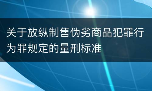 关于放纵制售伪劣商品犯罪行为罪规定的量刑标准