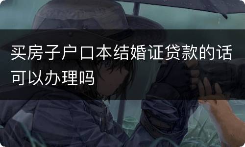 买房子户口本结婚证贷款的话可以办理吗