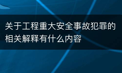 关于工程重大安全事故犯罪的相关解释有什么内容