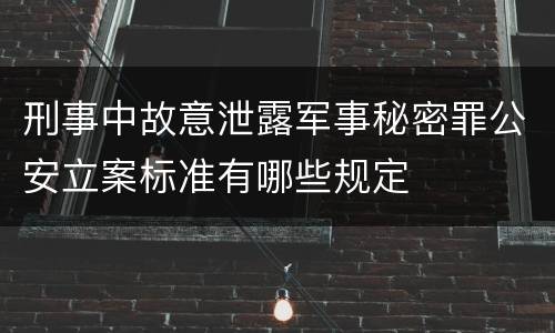 刑事中故意泄露军事秘密罪公安立案标准有哪些规定
