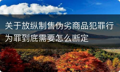 关于放纵制售伪劣商品犯罪行为罪到底需要怎么断定