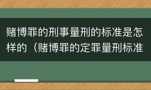 赌博罪的刑事量刑的标准是怎样的（赌博罪的定罪量刑标准）
