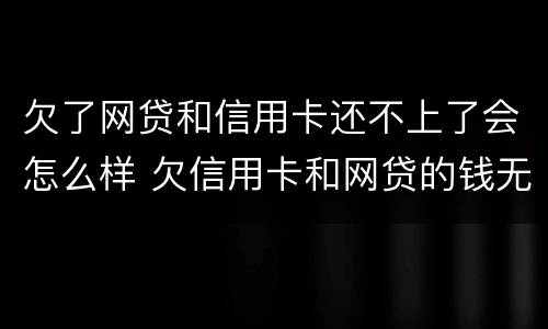 欠了网贷和信用卡还不上了会怎么样 欠信用卡和网贷的钱无力偿还怎么办