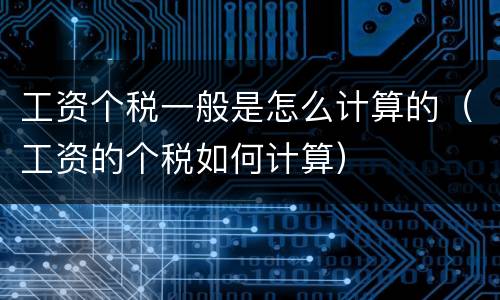 工资个税一般是怎么计算的（工资的个税如何计算）
