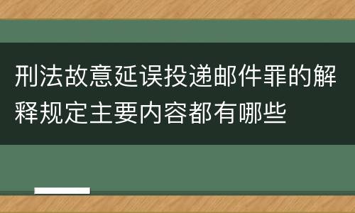 刑法故意延误投递邮件罪的解释规定主要内容都有哪些