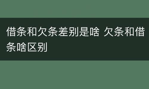 借条和欠条差别是啥 欠条和借条啥区别