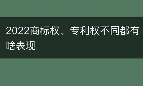 2022商标权、专利权不同都有啥表现