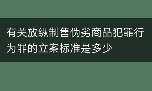有关放纵制售伪劣商品犯罪行为罪的立案标准是多少