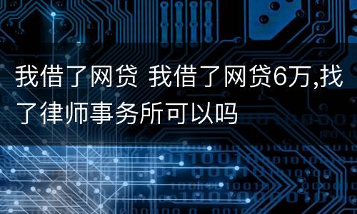 我借了网贷 我借了网贷6万,找了律师事务所可以吗
