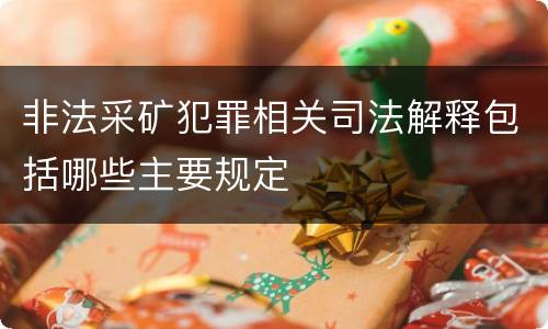 非法采矿犯罪相关司法解释包括哪些主要规定