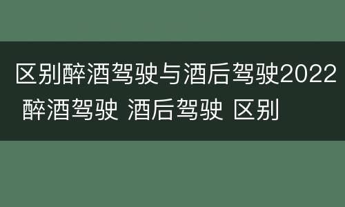 区别醉酒驾驶与酒后驾驶2022 醉酒驾驶 酒后驾驶 区别