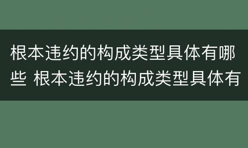 根本违约的构成类型具体有哪些 根本违约的构成类型具体有哪些
