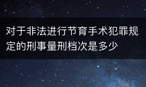 对于非法进行节育手术犯罪规定的刑事量刑档次是多少