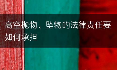 高空抛物、坠物的法律责任要如何承担