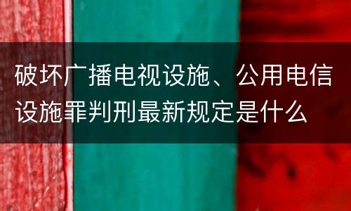 破坏广播电视设施、公用电信设施罪判刑最新规定是什么