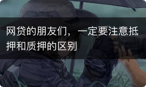 网贷的朋友们，一定要注意抵押和质押的区别