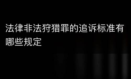 法律非法狩猎罪的追诉标准有哪些规定