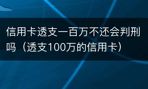 信用卡透支一百万不还会判刑吗（透支100万的信用卡）