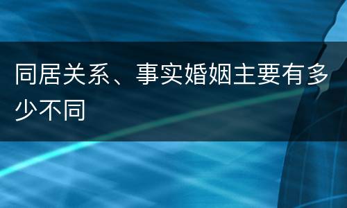 同居关系、事实婚姻主要有多少不同