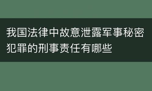 我国法律中故意泄露军事秘密犯罪的刑事责任有哪些
