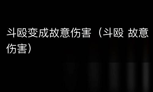 斗殴变成故意伤害（斗殴 故意伤害）