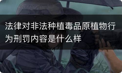 法律对非法种植毒品原植物行为刑罚内容是什么样