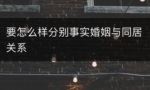 要怎么样分别事实婚姻与同居关系