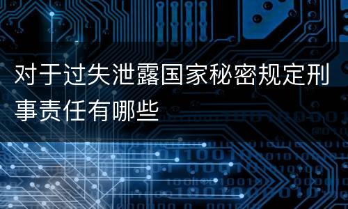 对于过失泄露国家秘密规定刑事责任有哪些