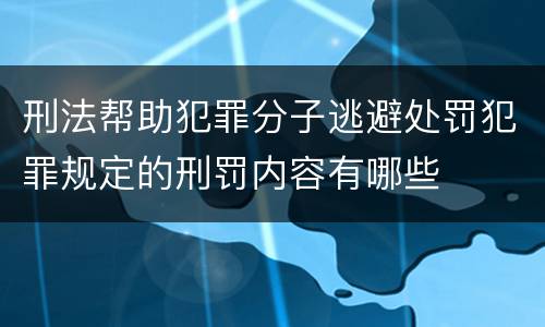 刑法帮助犯罪分子逃避处罚犯罪规定的刑罚内容有哪些