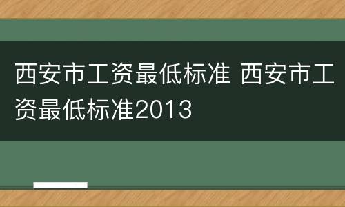 西安市工资最低标准 西安市工资最低标准2013