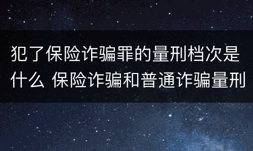 犯了保险诈骗罪的量刑档次是什么 保险诈骗和普通诈骗量刑数额