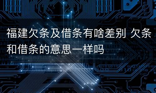 福建欠条及借条有啥差别 欠条和借条的意思一样吗