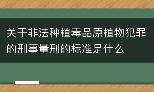 关于非法种植毒品原植物犯罪的刑事量刑的标准是什么