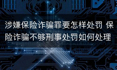 涉嫌保险诈骗罪要怎样处罚 保险诈骗不够刑事处罚如何处理