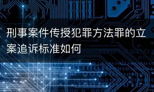 刑事案件传授犯罪方法罪的立案追诉标准如何