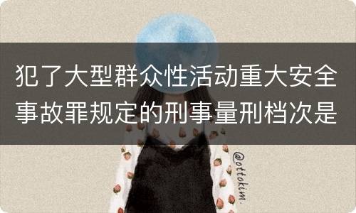犯了大型群众性活动重大安全事故罪规定的刑事量刑档次是什么样的