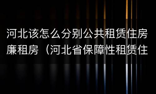 河北该怎么分别公共租赁住房廉租房（河北省保障性租赁住房）