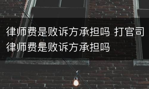 律师费是败诉方承担吗 打官司律师费是败诉方承担吗