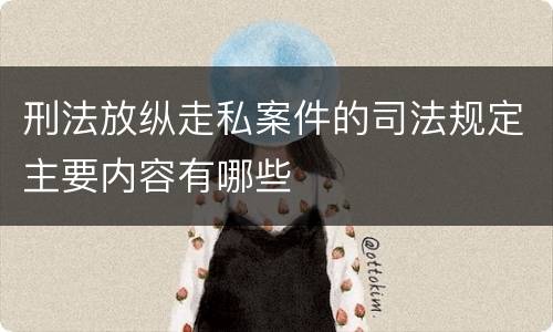 刑法放纵走私案件的司法规定主要内容有哪些