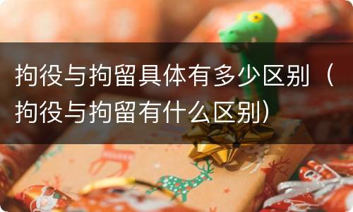 拘役与拘留具体有多少区别（拘役与拘留有什么区别）