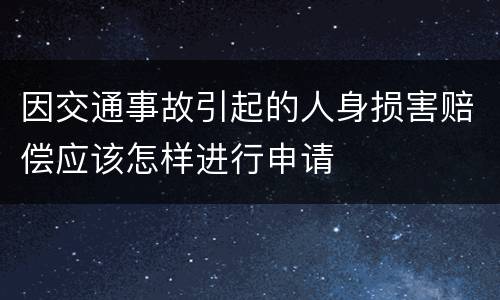 因交通事故引起的人身损害赔偿应该怎样进行申请