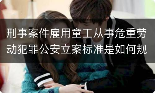 刑事案件雇用童工从事危重劳动犯罪公安立案标准是如何规定