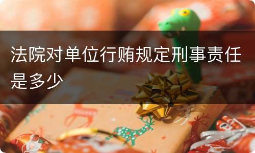 法院对单位行贿规定刑事责任是多少