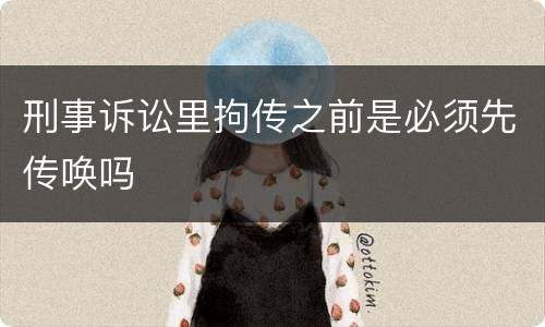 刑事诉讼里拘传之前是必须先传唤吗