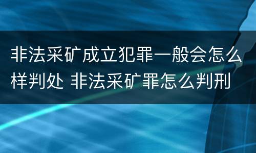 非法采矿成立犯罪一般会怎么样判处 非法采矿罪怎么判刑