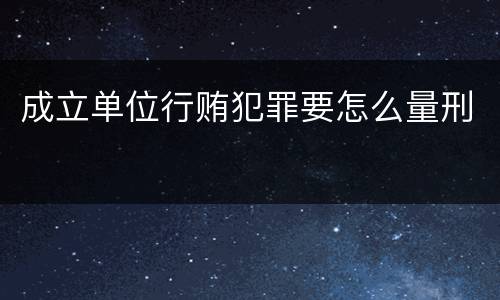 成立单位行贿犯罪要怎么量刑